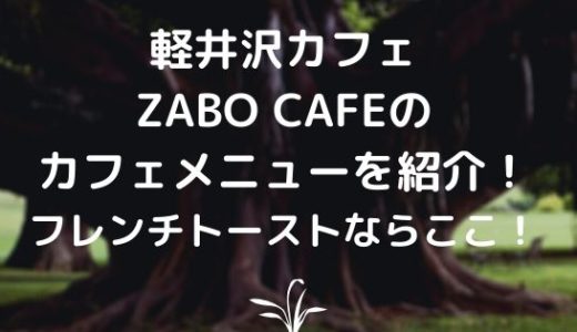 軽井沢カフェ｜ZABO CAFEのカフェメニューを紹介！フレンチトーストならここ！