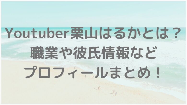 Youtuber栗山はるかとは 職業や彼氏情報などプロフィールまとめ アラサー美容オタクブログ