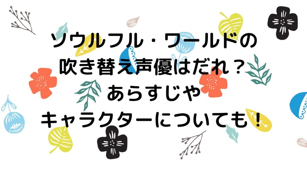 ソウルフルワールドの日本語吹き替え声優まとめ あらすじキャラクターも アラサー美容オタクブログ