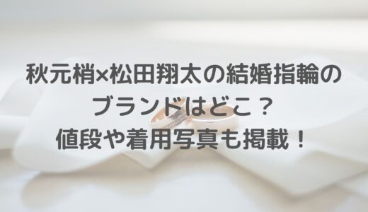 秋元梢×松田翔太の結婚指輪のブランドはどこ？値段や着用写真も掲載！