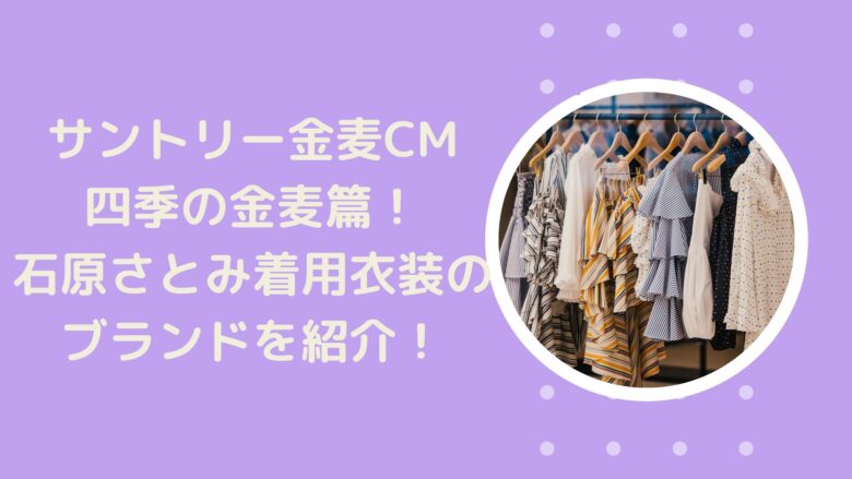 サントリー金麦cm21 石原さとみ着用衣装のブランドはこちら アラサー美容オタクブログ