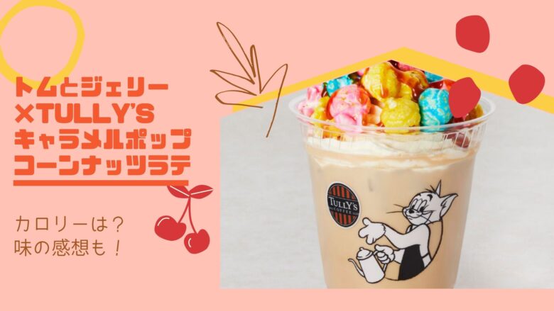 トムとジェリーキャラメルポップコーンナッツラテのカロリーは 味の感想 口コミは アラサー美容オタクブログ