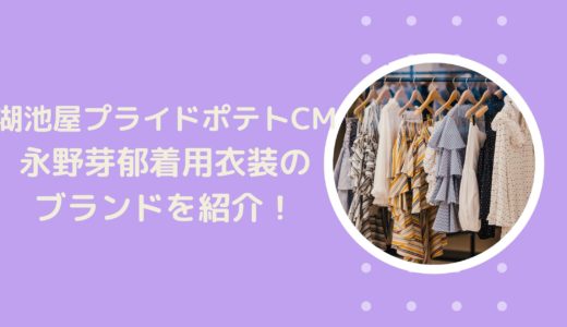 湖池屋プライドポテトCM2021｜永野芽郁着用衣装のブランドはこちら！