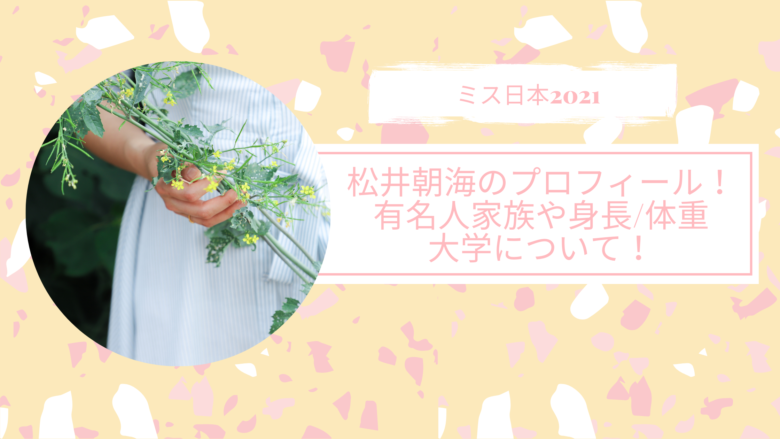 松井朝海 ミス日本 のプロフィール 有名人家族や身長 体重 大学について アラサー美容オタクブログ