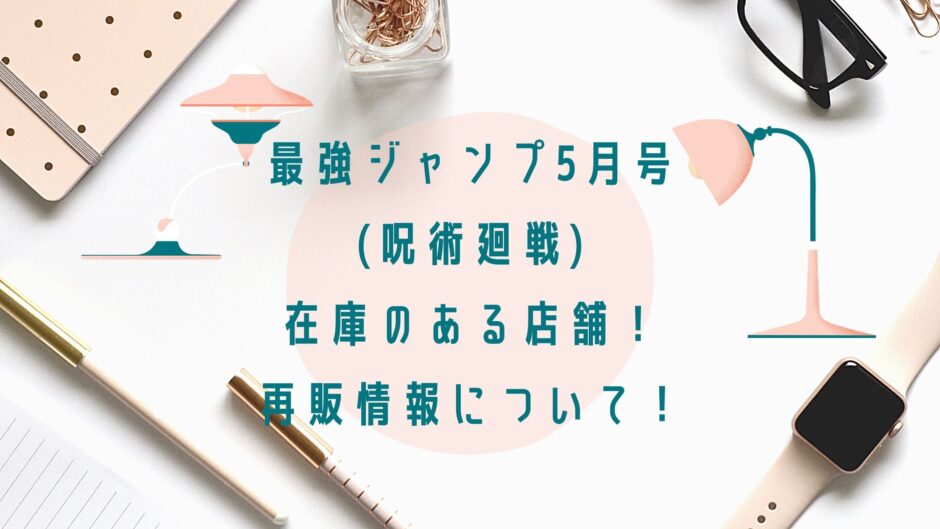 最強ジャンプ5月号 呪術廻戦 在庫のある店舗 再販情報について アラサー美容オタクブログ