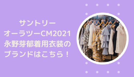 サントリーオーラツープレミアムCM2021｜永野芽郁着用衣装のブランドはこちら！