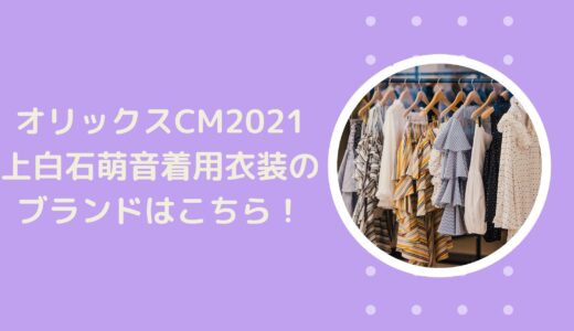 オリックスCM2021｜上白石萌音着用衣装のブランドはこちら！
