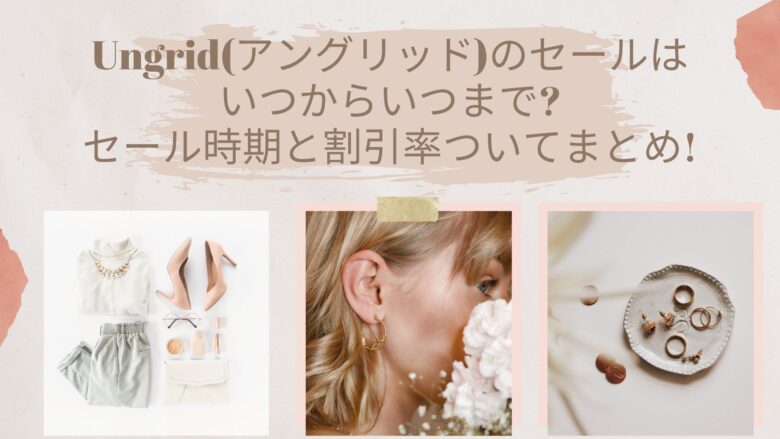 Ungrid アングリッド 22はいつからいつまで セール時期と割引率ついてまとめ アラサー美容オタクブログ