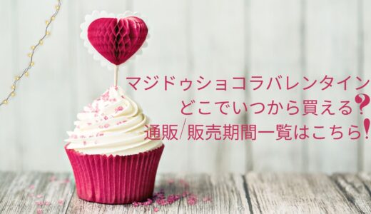 マジドゥショコラバレンタイン2022どこでいつから買える?通販/販売期間一覧はこちら!